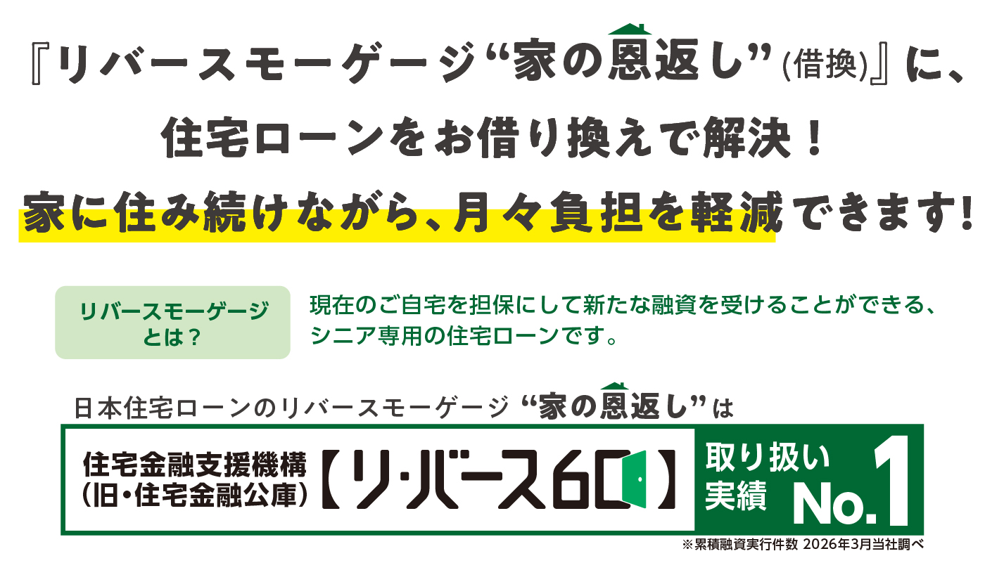 リバースモーゲージ　家の恩返し(借換) に、住宅ローンをお借り換えで解決！家に住み続けながら、 月々負担を軽減できます!